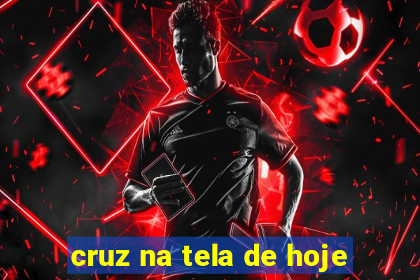 cruz na tela de hoje